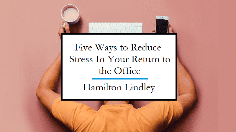 Five Ways to Reduce Stress during the Great Return to the Office
