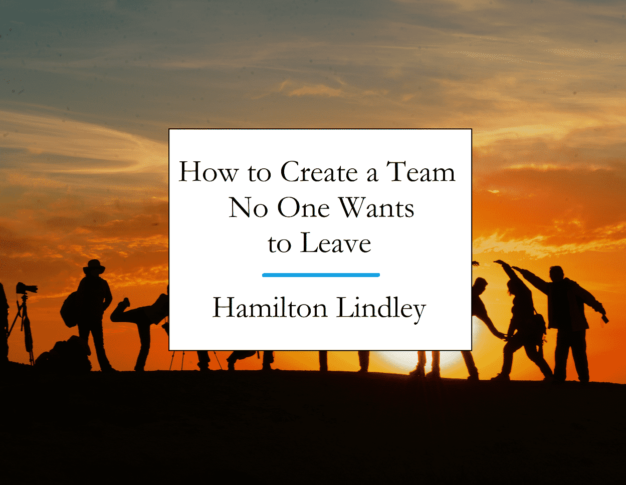 How to Create a Team That No One Wants to Leave