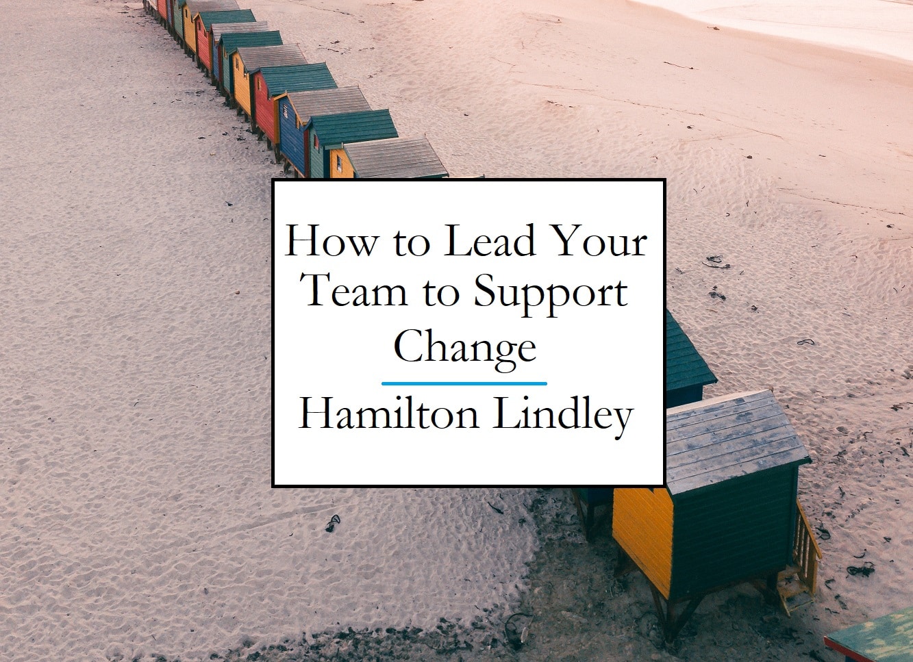 How Do You Lead Your Team to Support Change?